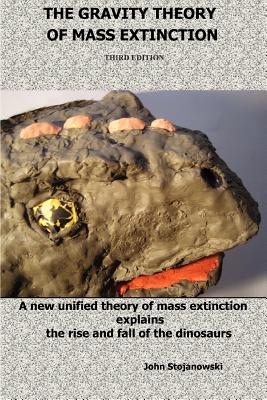 The Gravity Theory of Mass Extinction: A new unified theory of mass extinction explains the rise and fall of the dinosaurs - John Stojanowski