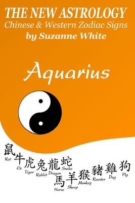 Aquarius The New Astrology: Chinese and Western Zodiac Signs - Suzanne White