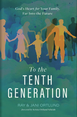 To the Tenth Generation: God's Heart for Your Family, Far Into the Future - Ray Ortlund