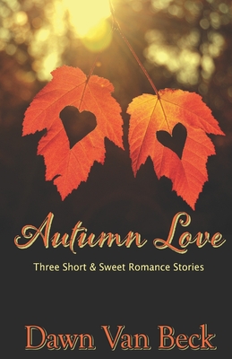 Autumn Love: Three Short & Sweet Romance Stories - Dawn Van Beck