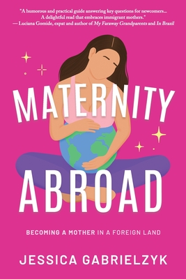 Maternity Abroad: Becoming a Mother in a Foreign Land - Jessica Gabrielzyk