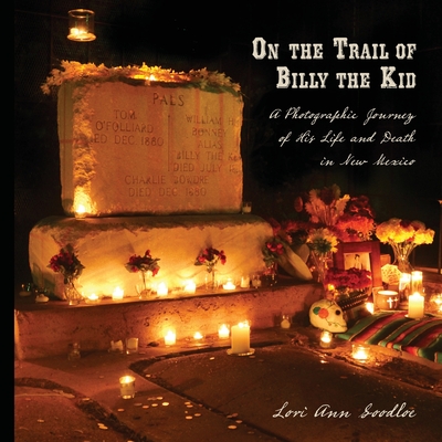 On the Trail of Billy the Kid: A Photographic Journey of His Life and Death in New Mexico - Lori Ann Goodloe