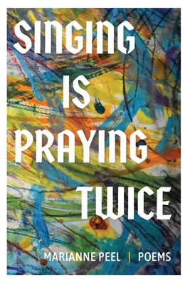 Singing Is Praying Twice: poems - Marianne Peel