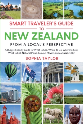 The Smart Traveler's Guide to New Zealand - From a Local's Perspective: Budget Guide for What to See, Where to Go, Where to Stay, What to Eat, Nationa - Sophia Taylor