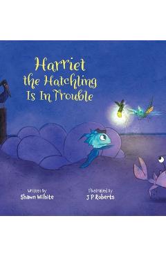 Coperta cărții 'Harriet the Hatchling Is In Trouble - Shawn Wilhite'