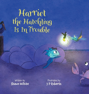 Coperta cărții 'Harriet the Hatchling Is In Trouble - Shawn Wilhite'