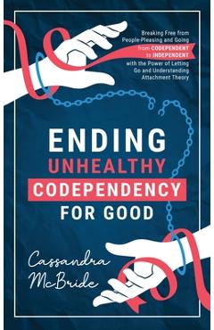 Coperta cărții 'Ending Unhealthy Codependency for Good: Breaking Free from People-Pleasing and Going from Codependent to Independent'