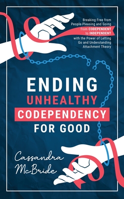 Coperta cărții 'Ending Unhealthy Codependency for Good: Breaking Free from People-Pleasing and Going from Codependent to Independent'