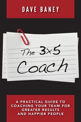 Coperta cărții 'The 3x5 Coach: A Practical Guide to Coaching Your Team for Greater Results and Happier People - Dave Baney'