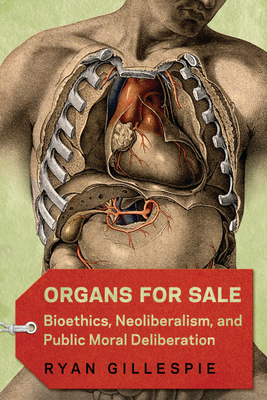 Organs for Sale: Bioethics, Neoliberalism, and Public Moral Deliberation - Ryan Gillespie