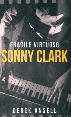 Coperta cărții 'Sonny Clark - Fragile Virtuoso - Derek Ansell'