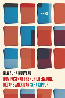 New York Nouveau: How Postwar French Literature Became American - Sara Kippur