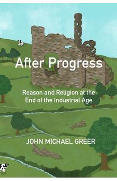 Poza produsului After Progress: Reason and Religion at the End of the Industrial Age - John Michael Greer