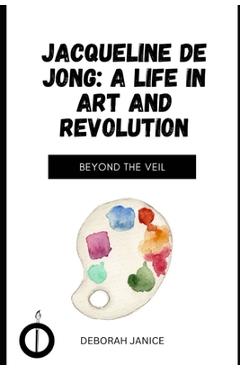 Poza produsului Jacqueline de Jong: A Life in Art and Revolution: Beyond the Veil - Deborah Janice