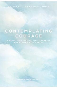 Coperta cărții 'Contemplating Courage: A Reflective Journaling Companion When Living with Cancer - Melissa Gorman'