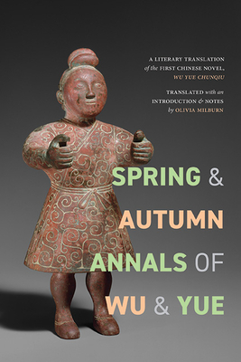Spring and Autumn Annals of Wu and Yue: A Literary Translation of the First Chinese Novel, Wu Yue Chunqiu - Olivia Anna Rovsing Milburn