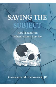Coperta cărții 'Saving the Subject: How I Found You When I Almost Lost Me - Jd Cameron M. Fathauer'
