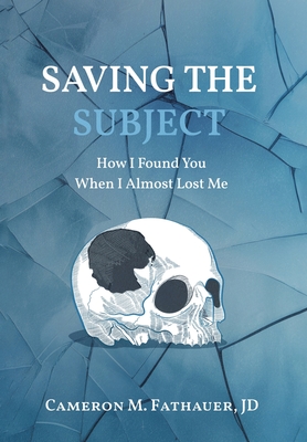Saving the Subject: How I Found You When I Almost Lost Me - Jd Cameron M. Fathauer
