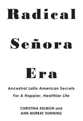 Radical Senora Era: Ancestral Latin American Secrets for a Happier, Healthier Life - Christina Kelmon