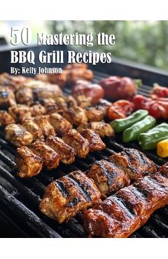 Coperta cărții '50 Mastering the BBQ Grill Recipes - Kelly Johnson'