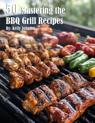 50 Mastering the BBQ Grill Recipes - Kelly Johnson
