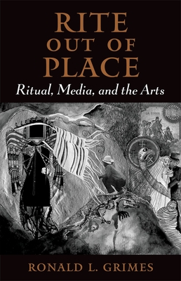 Rite Out of Place: Ritual, Media, and the Arts - Ronald L. Grimes