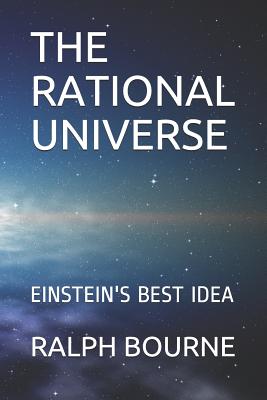 The Rational Universe: Einstein's Best Idea - Ralph Bourne