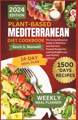 Plant-Based Mediterranean Diet Cookbook: The Comprehensive Guide to Delicious and Nutrient Packed Recipes for Lasting Weight Loss and Healthy Lifestyl - Kevin S. Maxwell