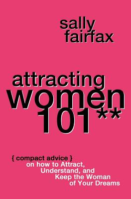 Attracting Women 101: Compact Advice on How to Attract, Understand, and Keep the Woman of Your Dreams, Mr. Pickup Artist! - Sally Fairfax