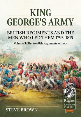 King George's Army, British Regiments and the Men Who Led Them 1793-1815: Volume 3: 31st to 60th Regiments of Foot - Steve Brown