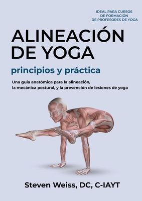 Alineación de Yoga Principios y Práctica: Una Guía Anatómica para la Alineación, la Mecánica Postural, y la Prevención de Lesiones de Yoga - Steven A. Weiss
