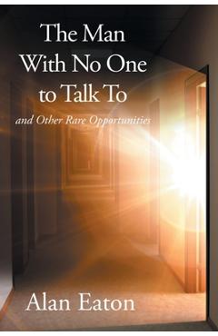 Poza produsului The Man with No One to Talk to: and Other Rare Opportunities - Alan Eaton