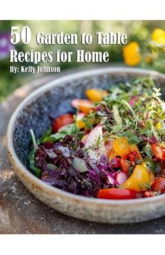 Coperta cărții '50 Garden to Table Recipes for Home - Kelly Johnson'