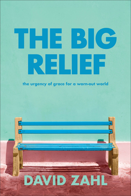 The Big Relief: The Urgency of Grace for a Worn-Out World - David Zahl