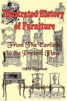 Illustrated History of Furniture: From the Earliest to the Present Time (1893 Reprint) - Frederick Litchfield
