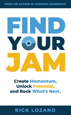 Find Your Jam: Create Momentum, Unlock Potential, and Rock What's Next - Rick Lozano