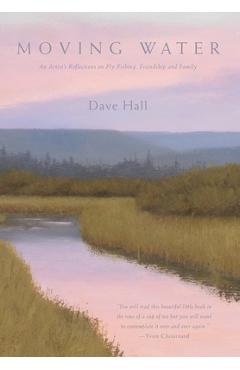 Coperta cărții 'Moving Water: An Artist's Reflections on Fly Fishing, Friendship and Family - Dave Hall'