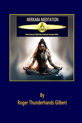 Merkaba Meditation: How to access your Light Body & create your own Space Vehicle - Roger Thunderhands Gilbert