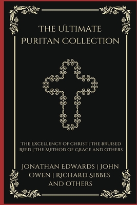 The Ultimate Puritan Collection: The Excellency of Christ, The Bruised Reed, The Method of Grace, and others (Grapevine Press) - Jonathan Edwards