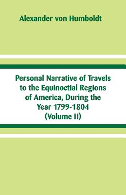 Personal Narrative of Travels to the Equinoctial Regions of America, During the Year 1799-1804: (Volume II) - Alexander Von Humboldt