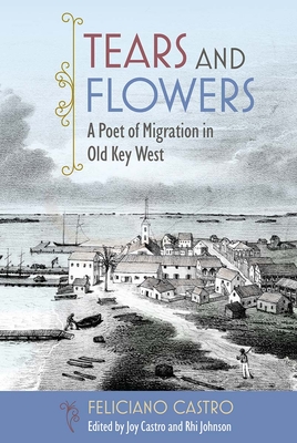 Tears and Flowers: A Poet of Migration in Old Key West - Feliciano Castro