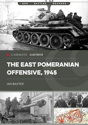 The East Pomeranian Offensive, 1945: Destruction of German Forces in Pomerania and West Prussia - Ian Baxter