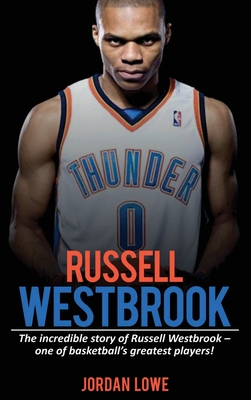 Russell Westbrook: The incredible story of Russell Westbrook-one of basketball's greatest players! - Jordan Lowe
