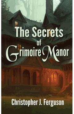 Coperta cărții 'The Secrets of Grimoire Manor - Christopher J. Ferguson'