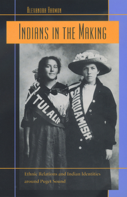 Indians in the Making: Ethnic Relations and Indian Identities Around Puget Sound Volume 3 - Alexandra Harmon