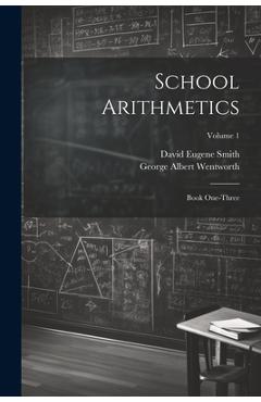Poza produsului School Arithmetics: Book One-three; Volume 1 - George Albert Wentworth