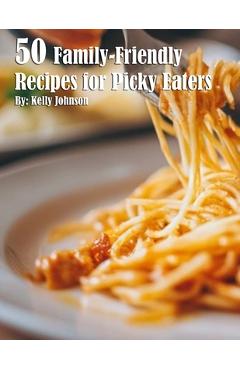 Poza produsului 50 Family-Friendly Recipes for Picky Eaters - Kelly Johnson