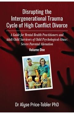 Poza produsului Disrupting the Intergenerational Trauma Cycle of High Conflict Divorce: A Guide for Mental Health Practitioners and Adult Child Survivors of Child Psy - Alyse Price Tobler
