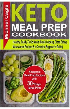 Poza produsului Keto Meal Prep Cookbook: Ketogenic Meal Prep Recipes with 30-Days Meal Plan for Healthy, Ready-To-Go Meals (Batch Cooking, Clean Eating, Make A - Michael Cagle
