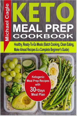 Keto Meal Prep Cookbook: Ketogenic Meal Prep Recipes with 30-Days Meal Plan for Healthy, Ready-To-Go Meals (Batch Cooking, Clean Eating, Make A - Michael Cagle